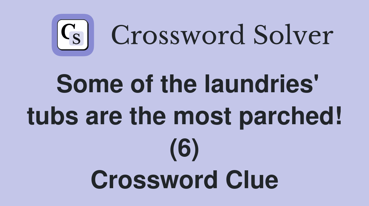 Some of the laundries' tubs are the most parched! (6) Crossword Clue